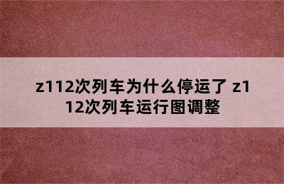 z112次列车为什么停运了 z112次列车运行图调整